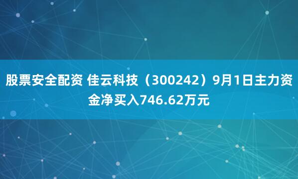 股票安全配资 佳云科技（300242）9月1日主力资金净买入746.62万元