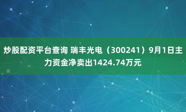 炒股配资平台查询 瑞丰光电（300241）9月1日主力资金净卖出1424.74万元