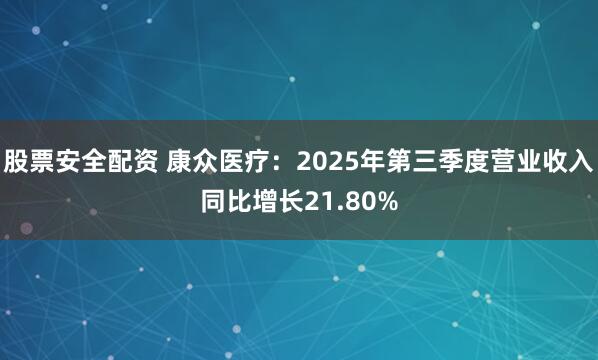 股票安全配资 康众医疗：2025年第三季度营业收入同比增长21.80%