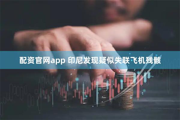 配资官网app 印尼发现疑似失联飞机残骸