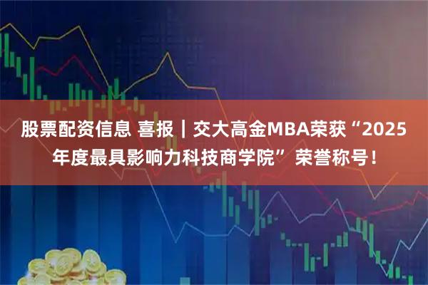 股票配资信息 喜报｜交大高金MBA荣获“2025年度最具影响力科技商学院” 荣誉称号！