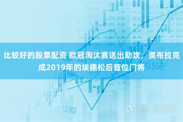 比较好的股票配资 欧冠淘汰赛送出助攻，奥布拉克成2019年的埃德松后首位门将