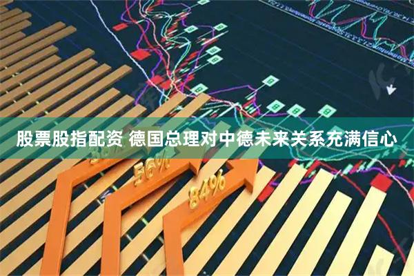 股票股指配资 德国总理对中德未来关系充满信心