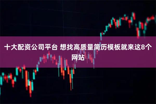 十大配资公司平台 想找高质量简历模板就来这8个网站