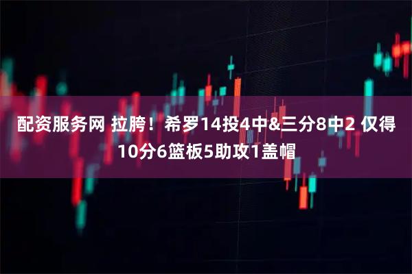 配资服务网 拉胯！希罗14投4中&三分8中2 仅得10分6篮板5助攻1盖帽