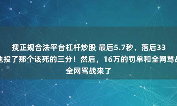 搜正规合法平台杠杆炒股 最后5.7秒，落后33分，他投了那个该死的三分！然后，16万的罚单和全网骂战来了