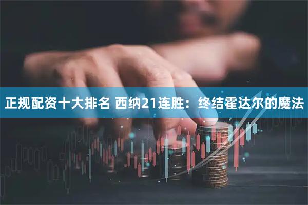 正规配资十大排名 西纳21连胜：终结霍达尔的魔法