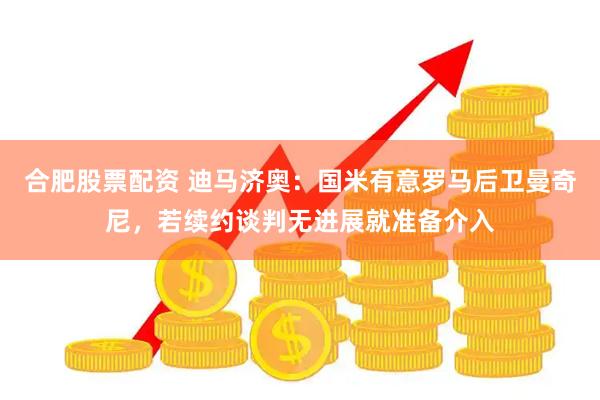 合肥股票配资 迪马济奥：国米有意罗马后卫曼奇尼，若续约谈判无进展就准备介入